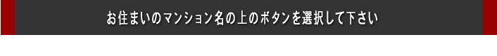 お住まいのマンション名の上のボタンを選択してください